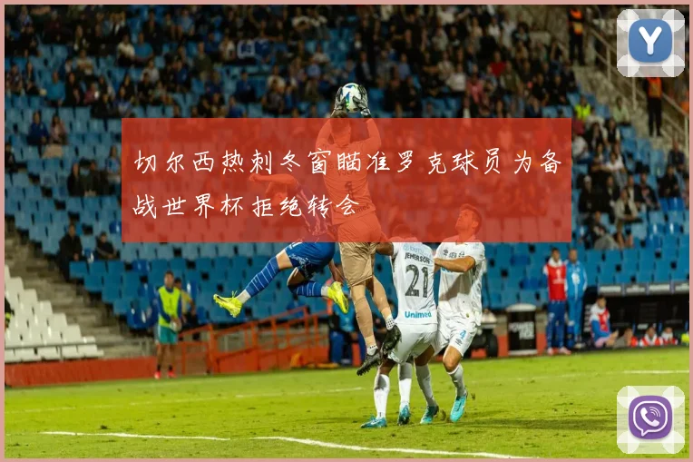 切尔西热刺冬窗瞄准罗克球员为备战世界杯拒绝转会