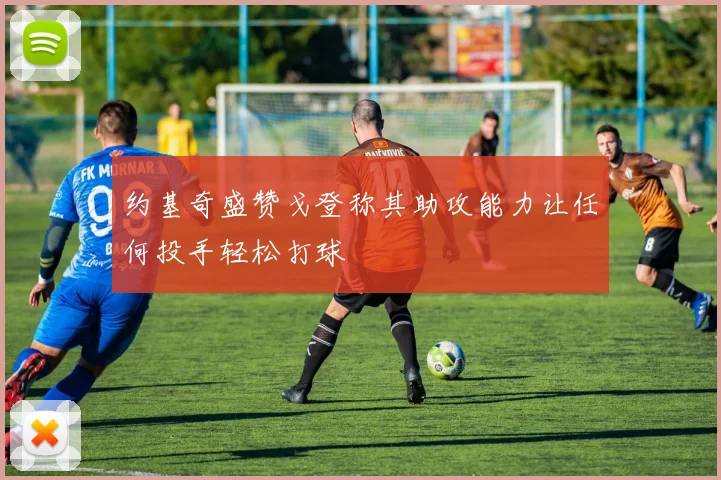 约基奇盛赞戈登称其助攻能力让任何投手轻松打球