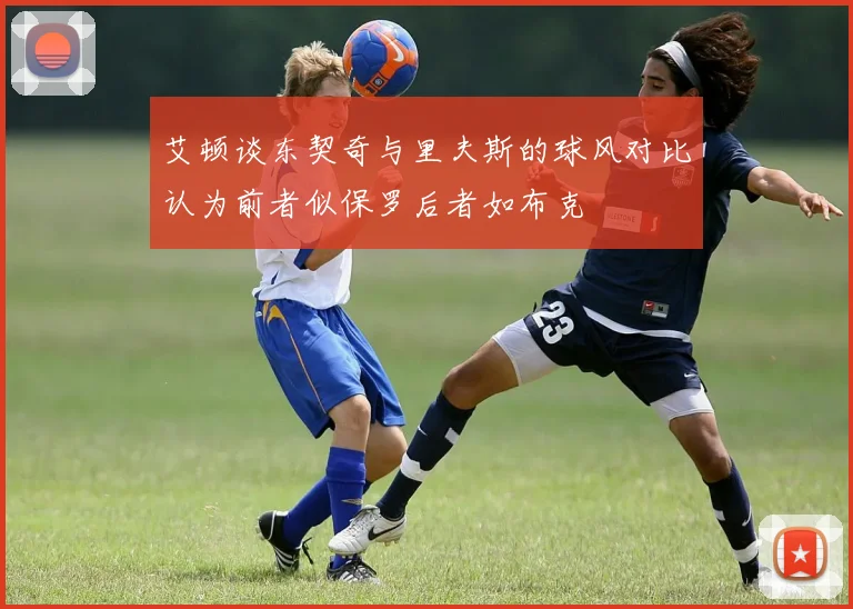 艾顿谈东契奇与里夫斯的球风对比认为前者似保罗后者如布克