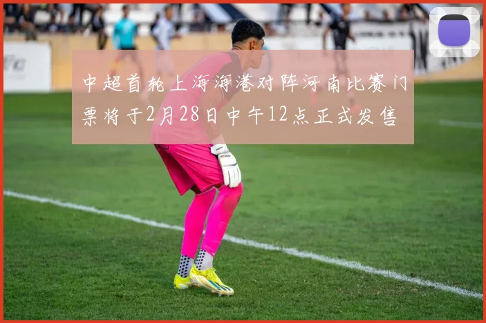 中超首轮上海海港对阵河南比赛门票将于2月28日中午12点正式发售