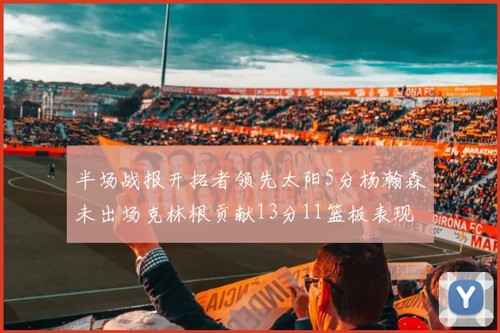 半场战报开拓者领先太阳5分杨瀚森未出场克林根贡献13分11篮板表现出色