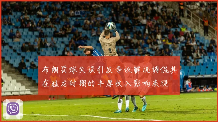 布朗罚球失误引发争议解说调侃其在猛龙时期的丰厚收入影响表现