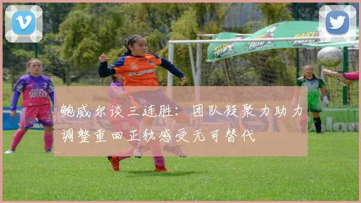 鲍威尔谈三连胜：团队凝聚力助力调整重回正轨感受无可替代