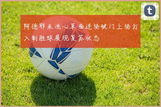 阿德耶米洗心革面连场破门上场打入制胜球展现复苏状态