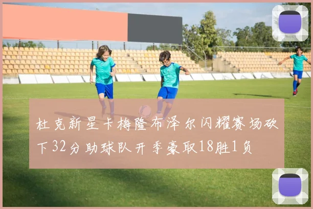 杜克新星卡梅隆布泽尔闪耀赛场砍下32分助球队开季豪取18胜1负