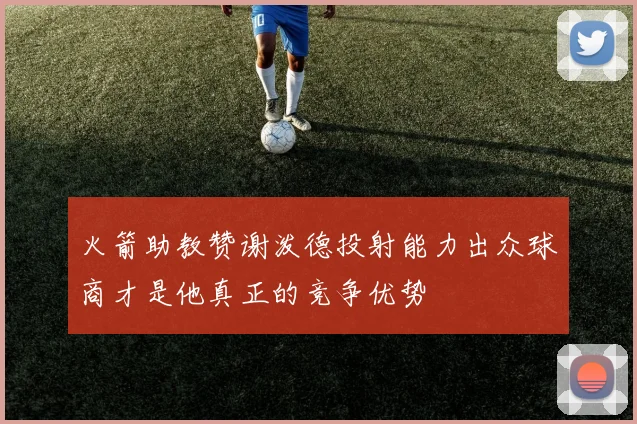 火箭助教赞谢泼德投射能力出众球商才是他真正的竞争优势