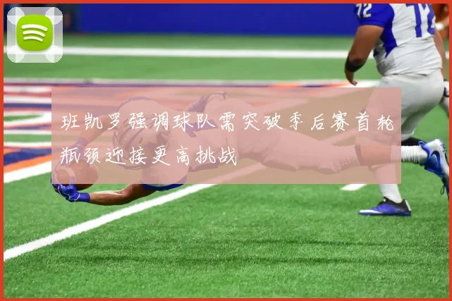 班凯罗强调球队需突破季后赛首轮瓶颈迎接更高挑战