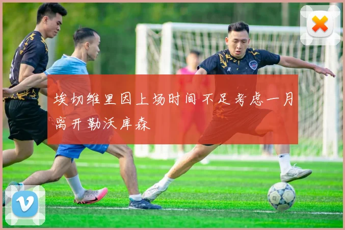 埃切维里因上场时间不足考虑一月离开勒沃库森