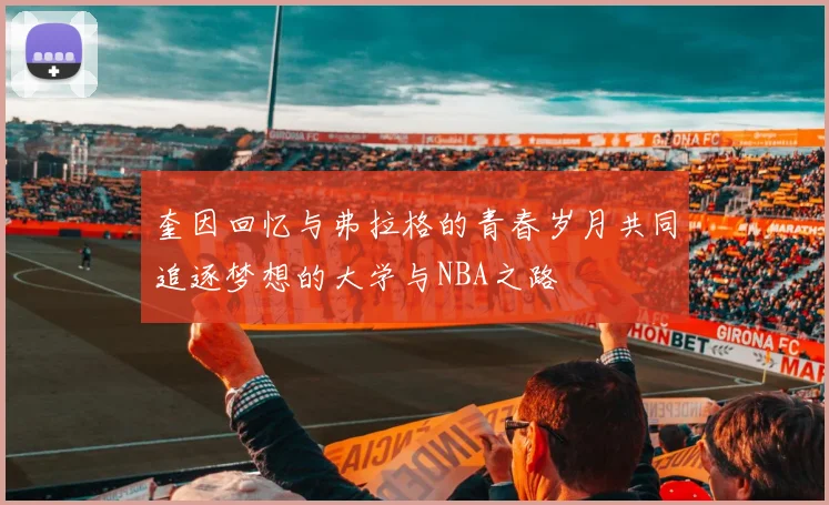 奎因回忆与弗拉格的青春岁月共同追逐梦想的大学与NBA之路