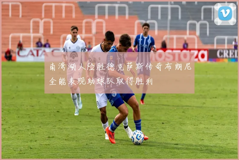 南湾湖人险胜德克萨斯传奇布朗尼全能表现助球队取得胜利
