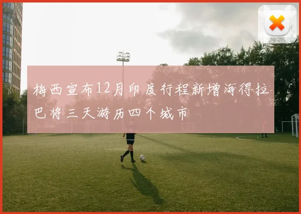 梅西宣布12月印度行程新增海得拉巴将三天游历四个城市