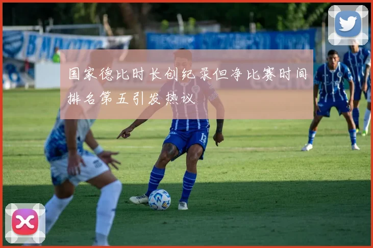国家德比时长创纪录但净比赛时间排名第五引发热议