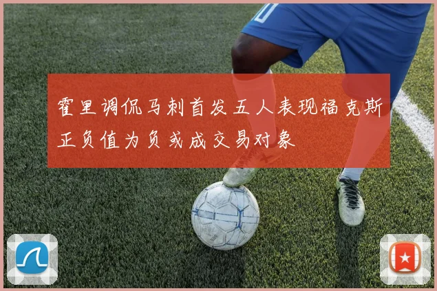 霍里调侃马刺首发五人表现福克斯正负值为负或成交易对象